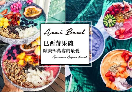 夢幻健康早餐：令歐美部落客瘋狂的 Açaí Bowl，你吃過了嗎？